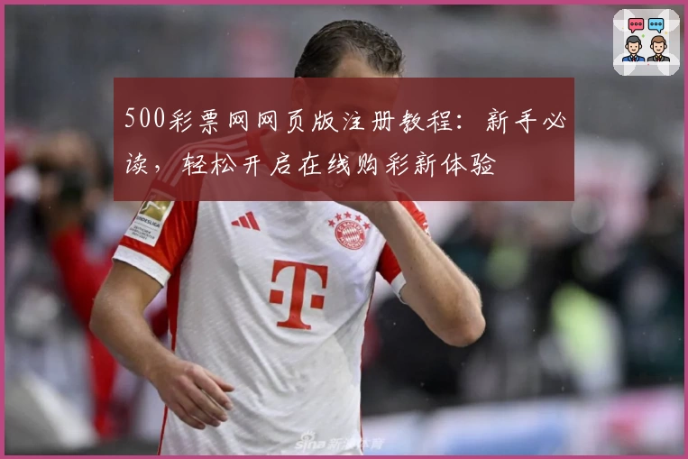 500彩票网网页版注册教程：新手必读，轻松开启在线购彩新体验