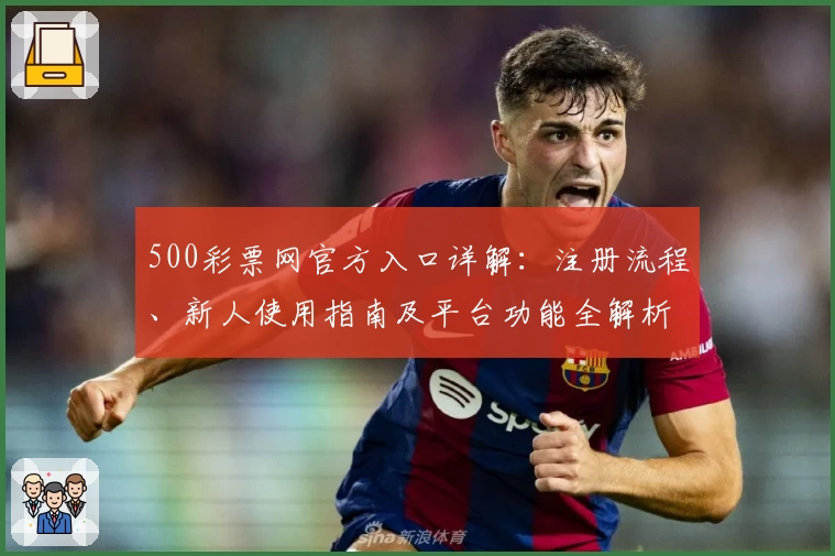 500彩票网官方入口详解：注册流程、新人使用指南及平台功能全解析