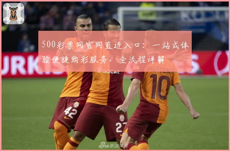 500彩票网官网直连入口：一站式体验便捷购彩服务，全流程详解