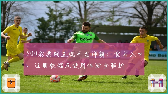 500彩票网正规平台详解:官方入口、注册教程及使用体验全解析