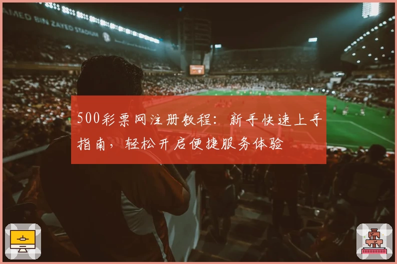500彩票网注册教程:新手快速上手指南,轻松开启便捷服务体验