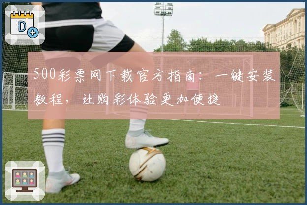 500彩票网下载官方指南：一键安装教程，让购彩体验更加便捷