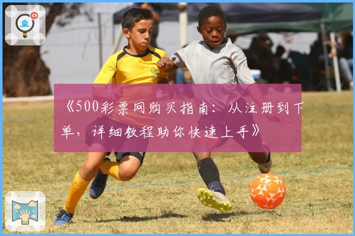 《500彩票网购买指南：从注册到下单，详细教程助你快速上手》
