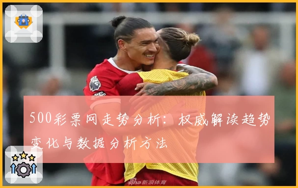 500彩票网走势分析:权威解读趋势变化与数据分析方法
