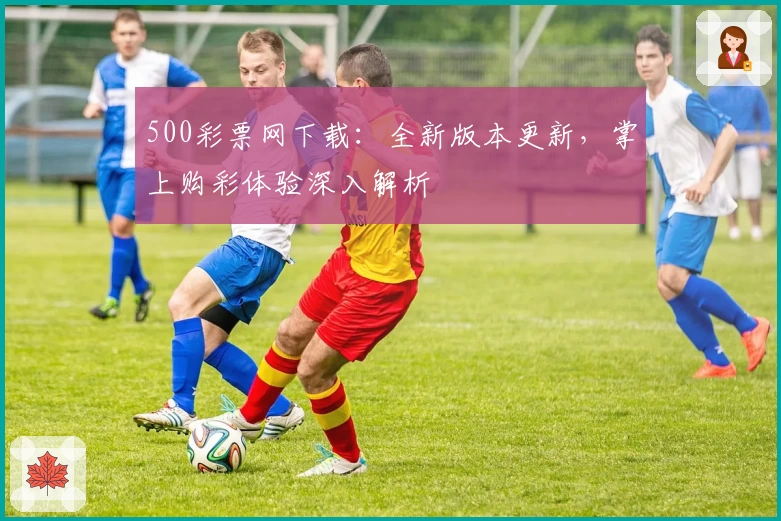 500彩票网下载：全新版本更新，掌上购彩体验深入解析