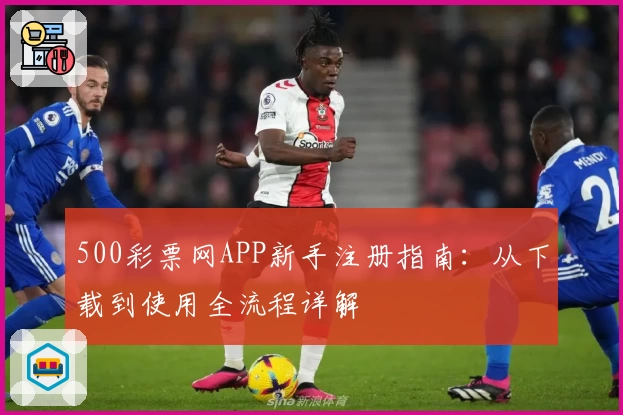 500彩票网APP新手注册指南：从下载到使用全流程详解