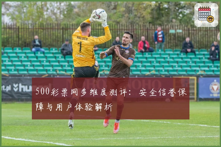 500彩票网多维度测评：安全信誉保障与用户体验解析