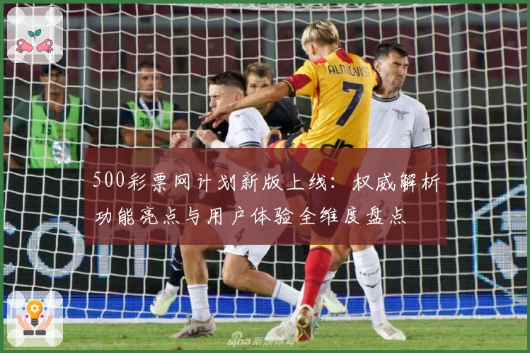 500彩票网计划新版上线:权威解析功能亮点与用户体验全维度盘点