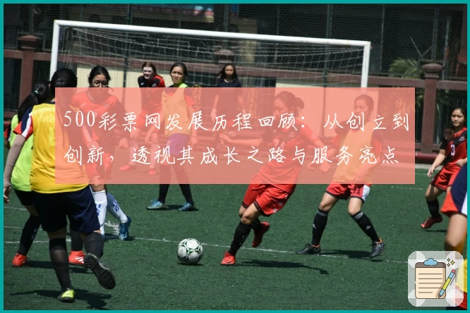 500彩票网发展历程回顾:从创立到创新,透视其成长之路与服务亮点