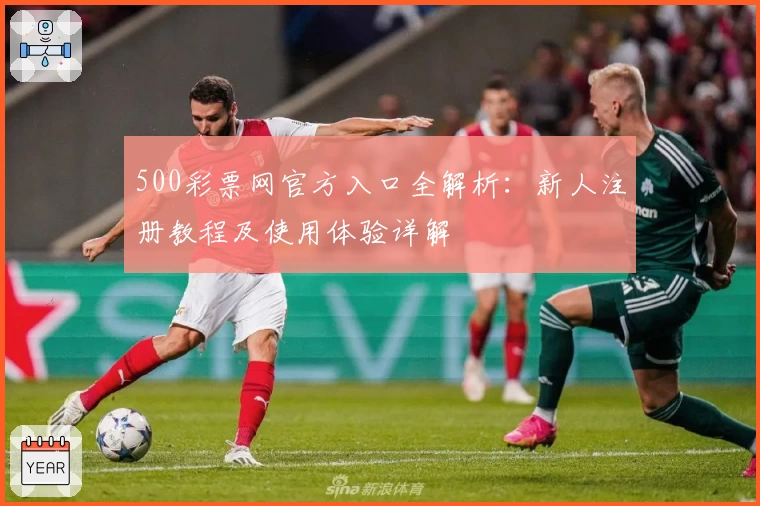 500彩票网官方入口全解析：新人注册教程及使用体验详解