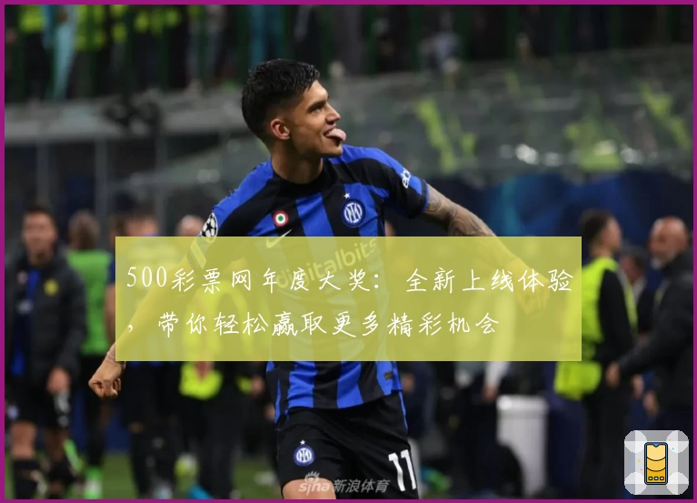 500彩票网年度大奖：全新上线体验，带你轻松赢取更多精彩机会