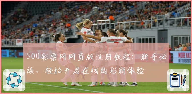 500彩票网网页版注册教程：新手必读，轻松开启在线购彩新体验
