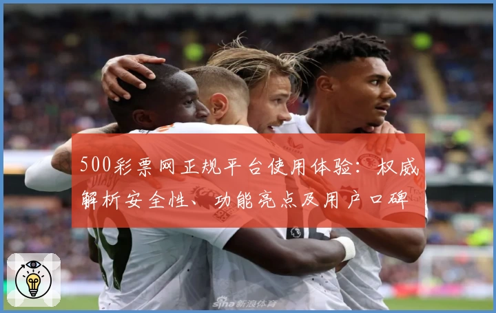 500彩票网正规平台使用体验：权威解析安全性、功能亮点及用户口碑评价