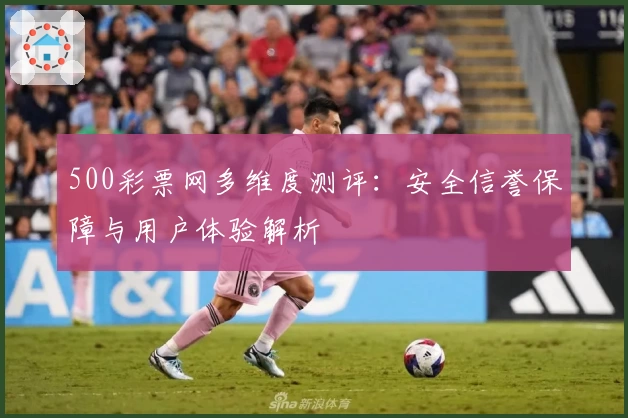 500彩票网多维度测评：安全信誉保障与用户体验解析