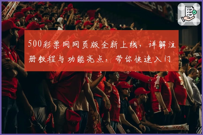 500彩票网网页版全新上线,详解注册教程与功能亮点,带你快速入门