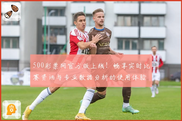500彩票网官方版上线！畅享实时比赛资讯与专业数据分析的使用体验