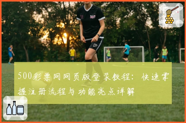 500彩票网网页版登录教程：快速掌握注册流程与功能亮点详解