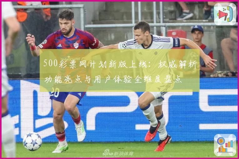 500彩票网计划新版上线:权威解析功能亮点与用户体验全维度盘点