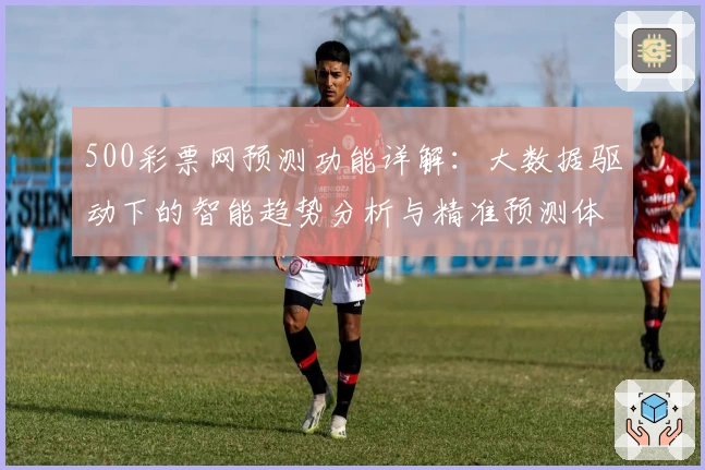 500彩票网预测功能详解：大数据驱动下的智能趋势分析与精准预测体验