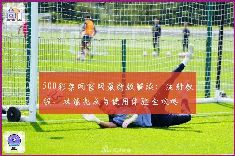 500彩票网官网最新版解读：注册教程、功能亮点与使用体验全攻略