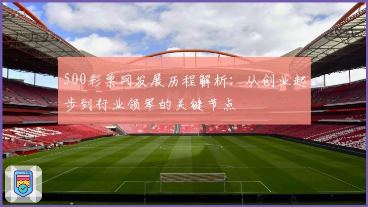 500彩票网发展历程解析：从创业起步到行业领军的关键节点