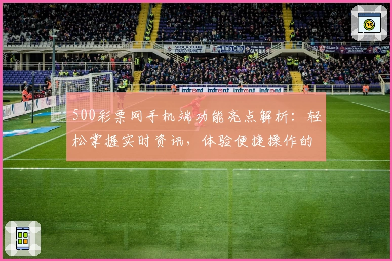 500彩票网手机端功能亮点解析:轻松掌握实时资讯,体验便捷操作的新选择