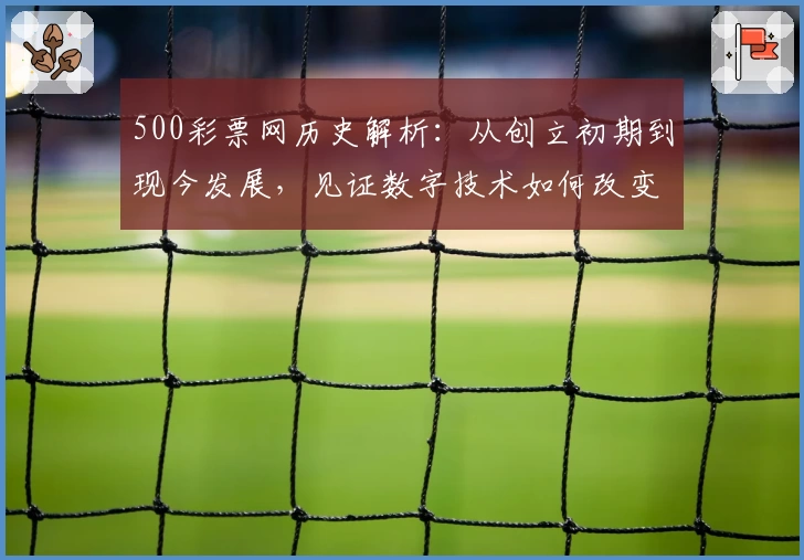 500彩票网历史解析：从创立初期到现今发展，见证数字技术如何改变购彩体验