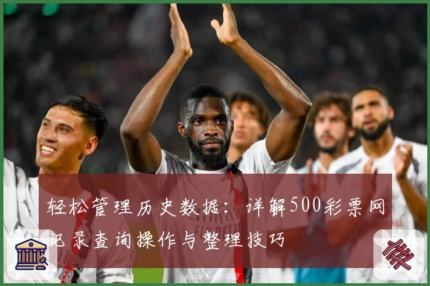 轻松管理历史数据：详解500彩票网记录查询操作与整理技巧