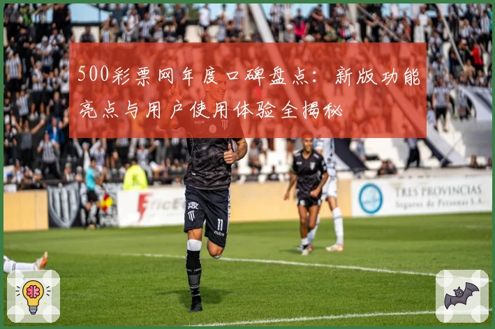 500彩票网年度口碑盘点：新版功能亮点与用户使用体验全揭秘