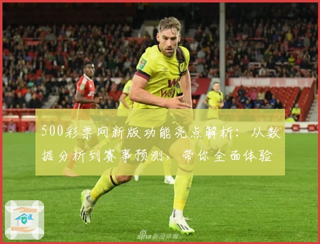 500彩票网新版功能亮点解析：从数据分析到赛事预测，带你全面体验