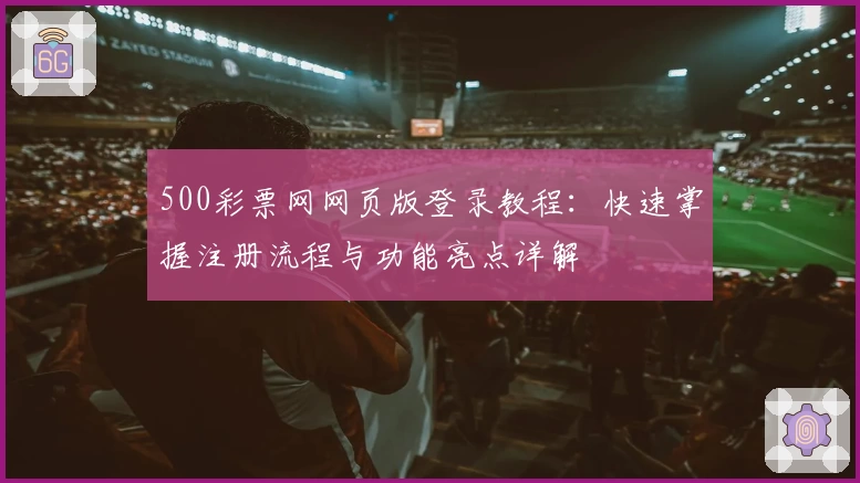 500彩票网网页版登录教程：快速掌握注册流程与功能亮点详解