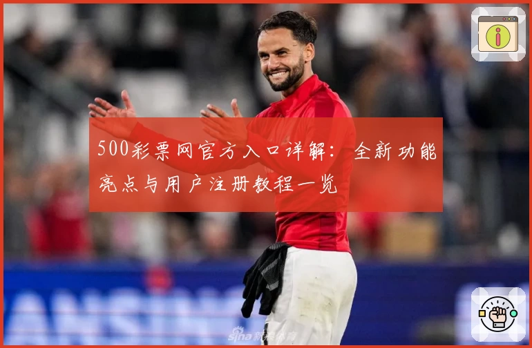 500彩票网官方入口详解:全新功能亮点与用户注册教程一览