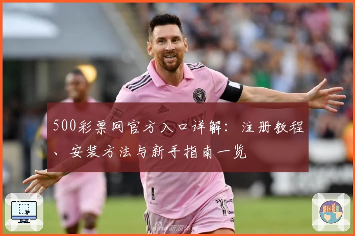 500彩票网官方入口详解：注册教程、安装方法与新手指南一览