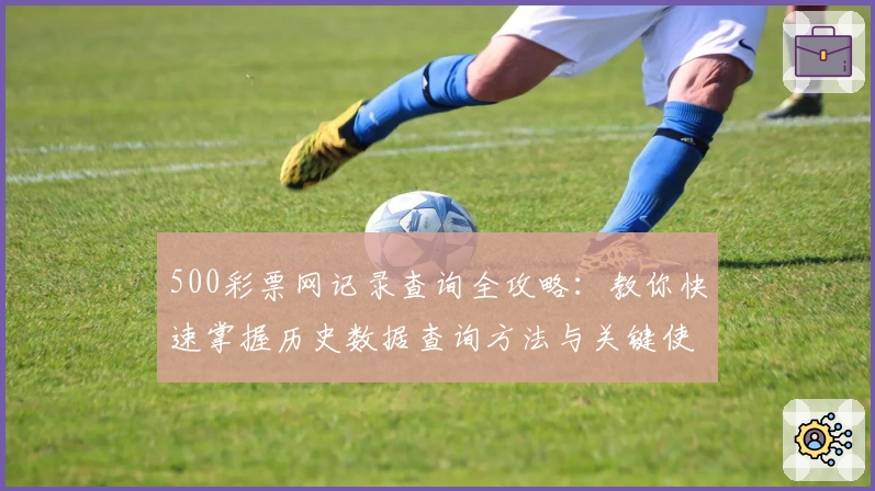 500彩票网记录查询全攻略：教你快速掌握历史数据查询方法与关键使用技巧