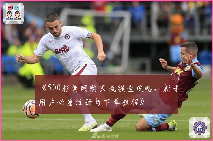 《500彩票网购买流程全攻略，新手用户必看注册与下单教程》