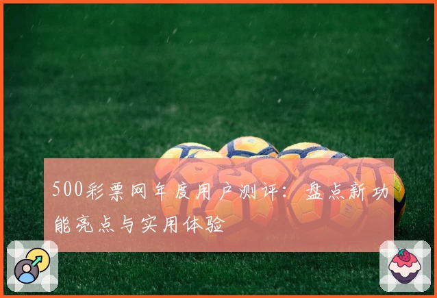 500彩票网年度用户测评:盘点新功能亮点与实用体验