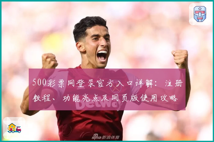 500彩票网登录官方入口详解:注册教程、功能亮点及网页版使用攻略一站了解