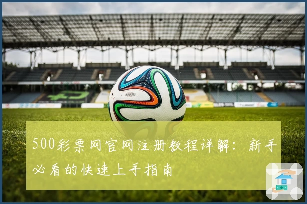 500彩票网官网注册教程详解：新手必看的快速上手指南