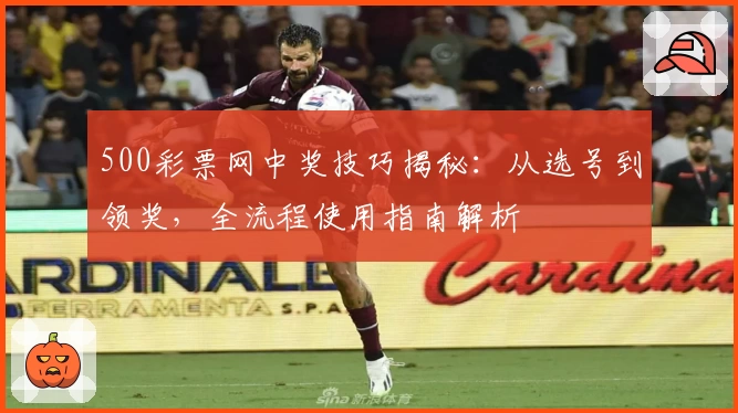 500彩票网中奖技巧揭秘:从选号到领奖,全流程使用指南解析